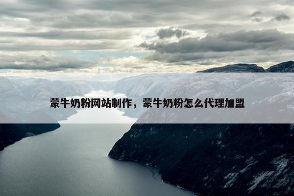 蒙牛奶粉网站制作，蒙牛奶粉怎么代理加盟