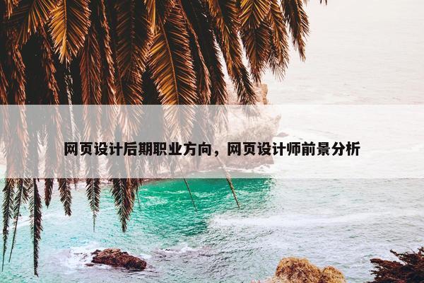 网页设计后期职业方向，网页设计师前景分析