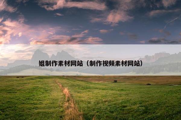 姐制作素材网站（制作视频素材网站）