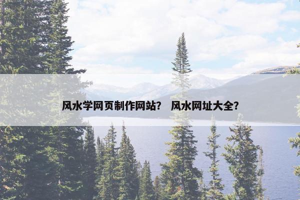 风水学网页制作网站？ 风水网址大全？