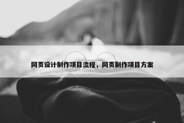 网页设计制作项目流程，网页制作项目方案