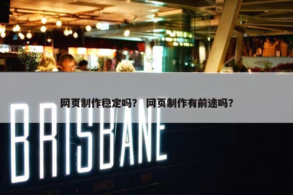 网页制作稳定吗？ 网页制作有前途吗？