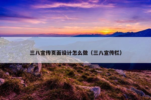 三八宣传页面设计怎么做（三八宣传栏）