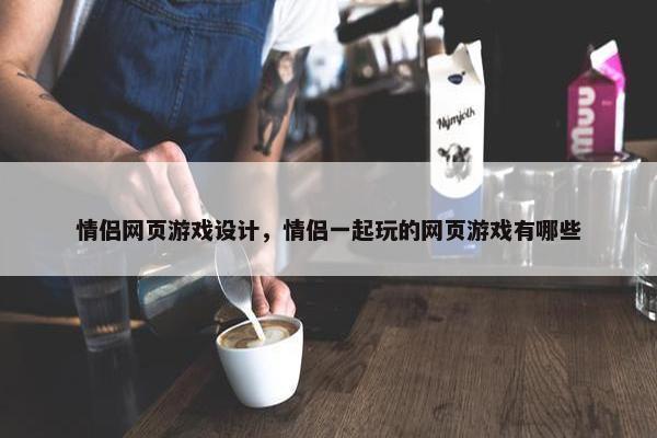 情侣网页游戏设计，情侣一起玩的网页游戏有哪些