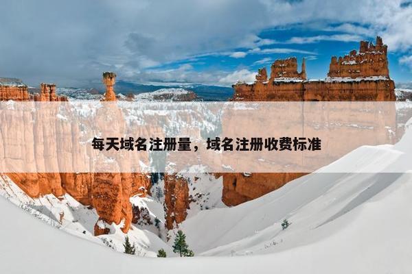 每天域名注册量，域名注册收费标准