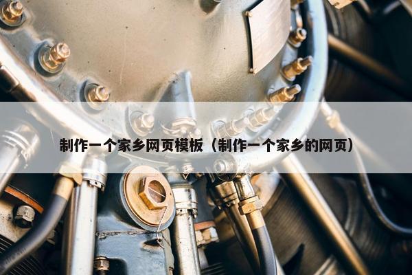 制作一个家乡网页模板（制作一个家乡的网页）
