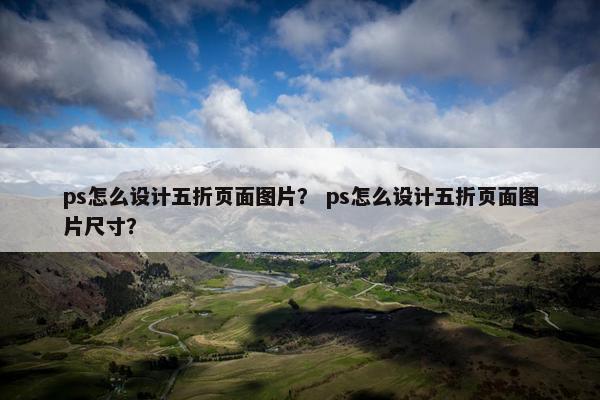 ps怎么设计五折页面图片？ ps怎么设计五折页面图片尺寸？