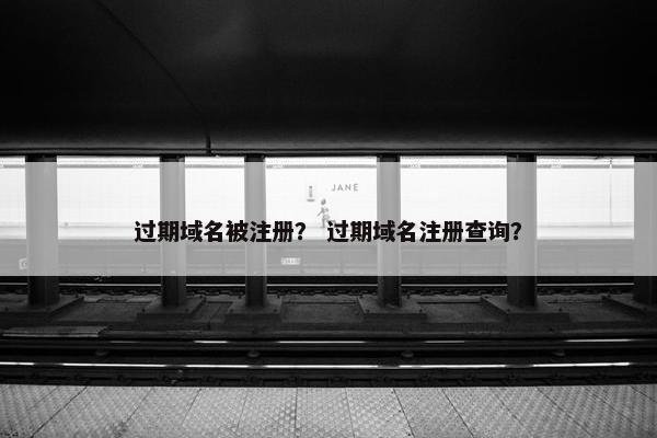 过期域名被注册？ 过期域名注册查询？