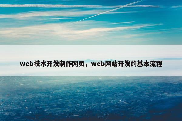 web技术开发制作网页，web网站开发的基本流程