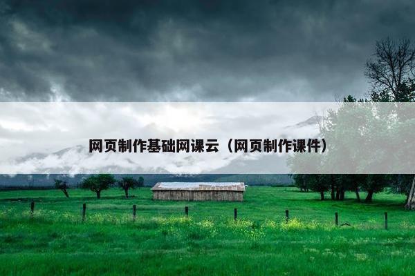网页制作基础网课云（网页制作课件）