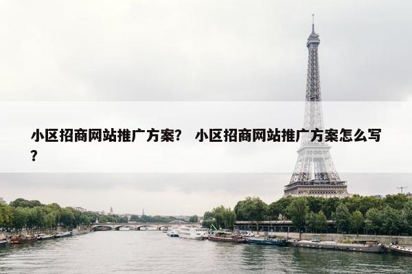 小区招商网站推广方案？ 小区招商网站推广方案怎么写？