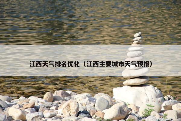 江西天气排名优化（江西主要城市天气预报）