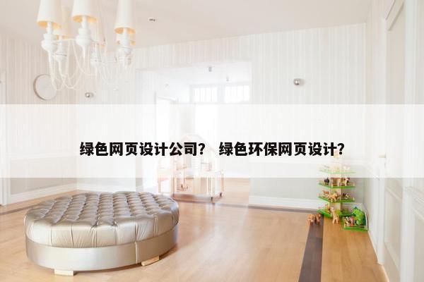 绿色网页设计公司？ 绿色环保网页设计？