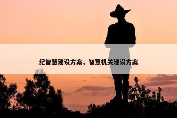纪智慧建设方案，智慧机关建设方案