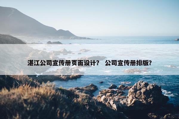 湛江公司宣传册页面设计？ 公司宣传册排版？