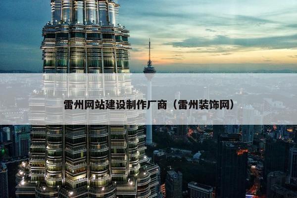雷州网站建设制作厂商（雷州装饰网）