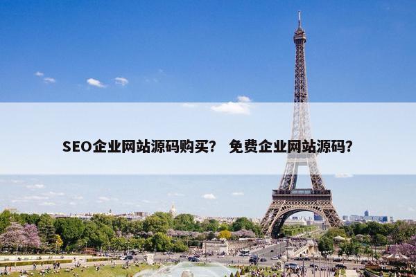 SEO企业网站源码购买？ 免费企业网站源码？