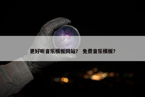 更好听音乐模板网站？ 免费音乐模板？