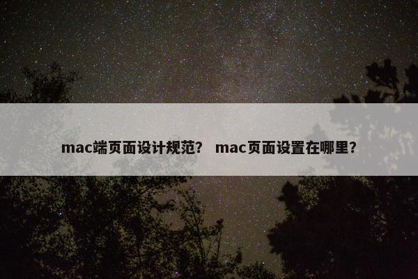 mac端页面设计规范？ mac页面设置在哪里？