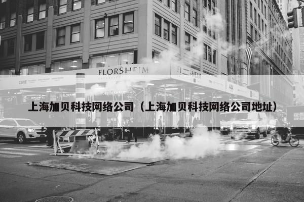 上海加贝科技网络公司（上海加贝科技网络公司地址）