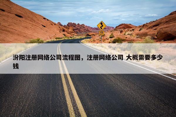 汾阳注册网络公司流程图，注册网络公司 大概需要多少钱