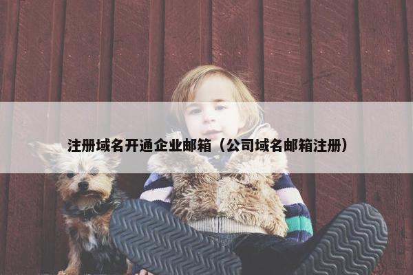 注册域名开通企业邮箱（公司域名邮箱注册）