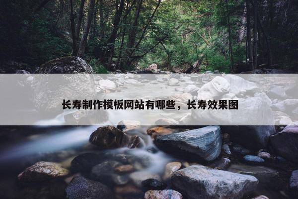 长寿制作模板网站有哪些，长寿效果图