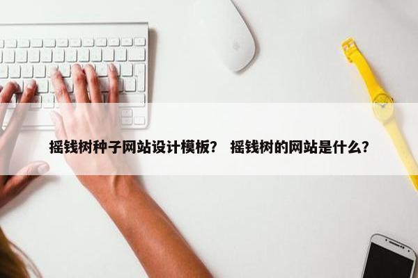 摇钱树种子网站设计模板？ 摇钱树的网站是什么？