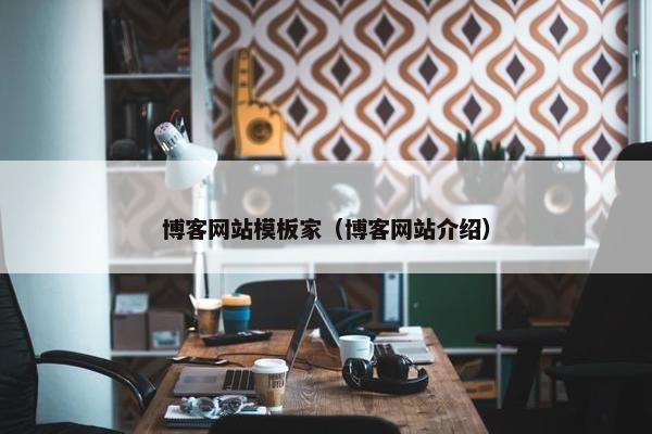 博客网站模板家（博客网站介绍）