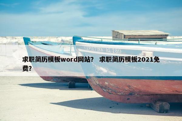 求职简历模板word网站？ 求职简历模板2021免费？