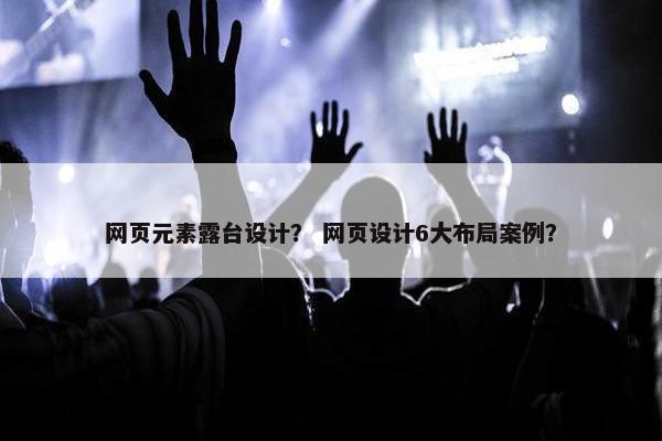 网页元素露台设计？ 网页设计6大布局案例？