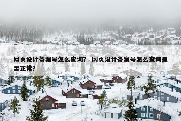 网页设计备案号怎么查询？ 网页设计备案号怎么查询是否正常？