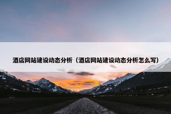酒店网站建设动态分析（酒店网站建设动态分析怎么写）