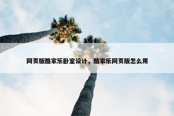 网页版酷家乐卧室设计，酷家乐网页版怎么用