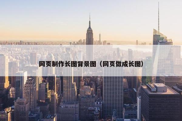网页制作长图背景图（网页做成长图）