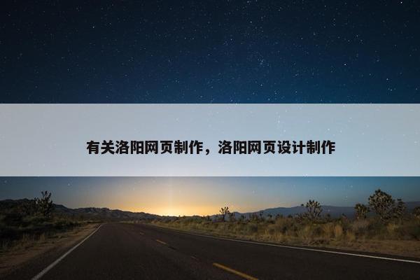 有关洛阳网页制作，洛阳网页设计制作