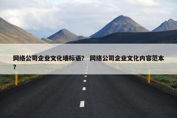 网络公司企业文化墙标语？ 网络公司企业文化内容范本？