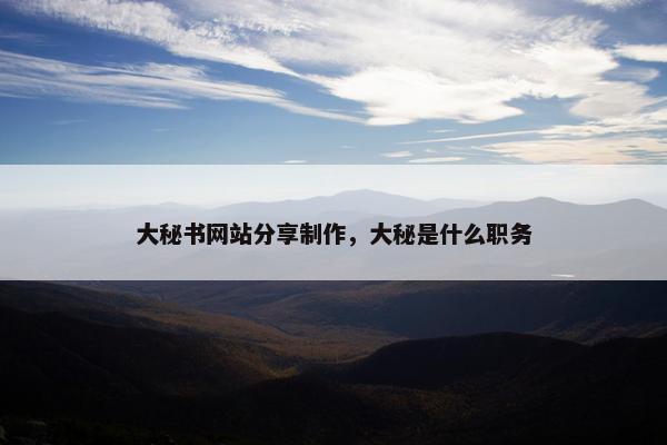 大秘书网站分享制作，大秘是什么职务