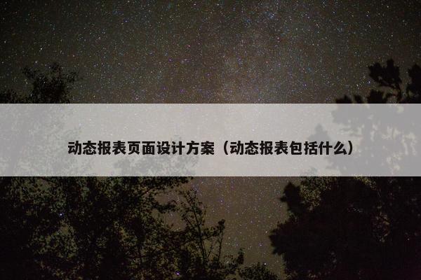 动态报表页面设计方案（动态报表包括什么）