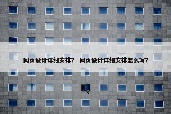 网页设计详细安排？ 网页设计详细安排怎么写？