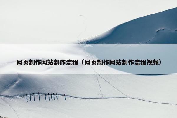 网页制作网站制作流程（网页制作网站制作流程视频）