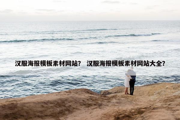 汉服海报模板素材网站？ 汉服海报模板素材网站大全？