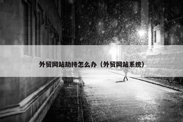 外贸网站劫持怎么办（外贸网站系统）
