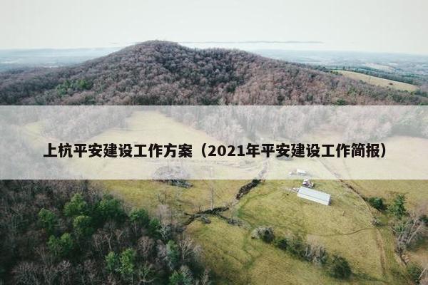 上杭平安建设工作方案（2021年平安建设工作简报）