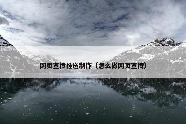 网页宣传推送制作（怎么做网页宣传）