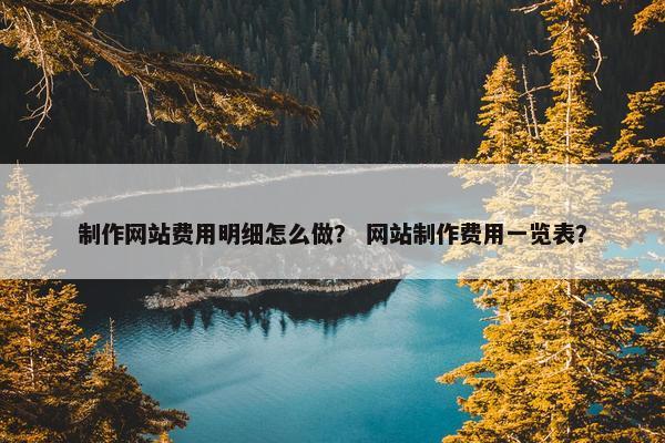 制作网站费用明细怎么做？ 网站制作费用一览表？