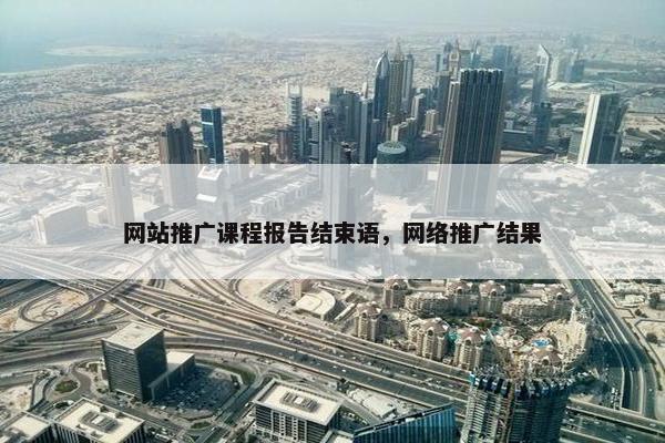 网站推广课程报告结束语，网络推广结果