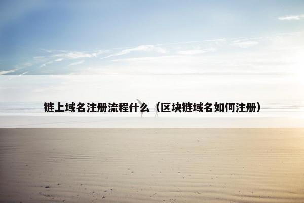 链上域名注册流程什么（区块链域名如何注册）