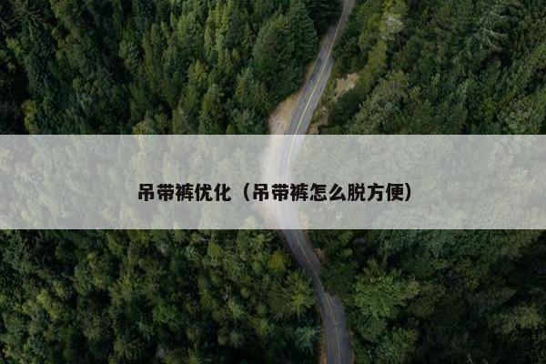 吊带裤优化（吊带裤怎么脱方便）