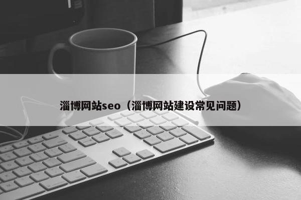 淄博网站seo（淄博网站建设常见问题）